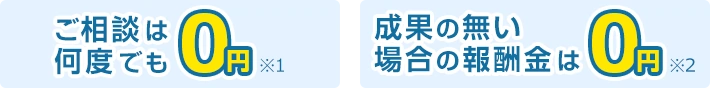 「ご相談は何度でも0円※1」「成果の無い場合の報酬金は0円※2」