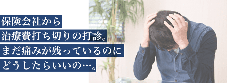 保険会社から治療費打ち切りの打診。まだ痛みが残っているのにどうしたらいいの…。