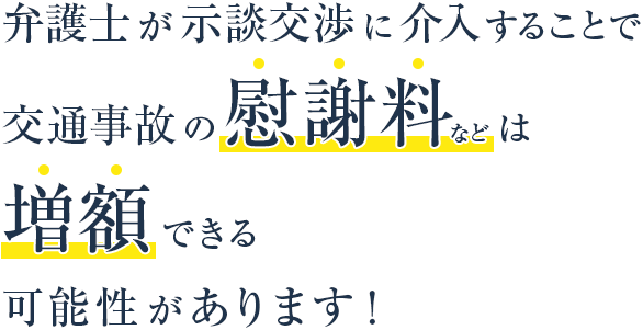 弁護士が示談交渉に介入することで交通事故の慰謝料などは増額できる可能性があります！