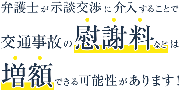 弁護士が示談交渉に介入することで交通事故の慰謝料などは増額できる可能性があります！