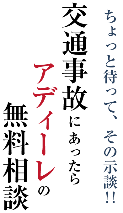 ちょっと待って、その示談！！ 交通事故にあったらアディーレの無料相談
