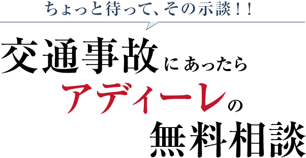 ちょっと待って、その示談！！ 交通事故にあったらアディーレの無料相談