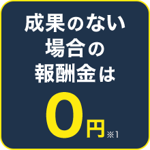 成果のない場合の報酬金は0円※1