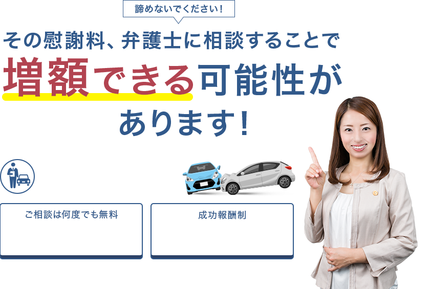 諦めないでください！ その慰謝料、弁護士に相談することで増額できる可能性があります！ 交通事故に強い！専属チームがフルサポート ご相談は何度でも無料※1 着手金0円※2 成功報酬制 ［愛知県弁護士会所属］弁護士  正木 裕美