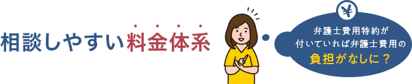 相談しやすい料金体系 弁護士費用特約が付いていれば弁護士費用の負担がなしに?