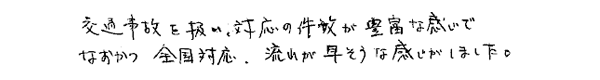 交通事故を扱い、対応の件数が豊富な感じで、なおかつ全国対応。流れが早そうな感じがしました。