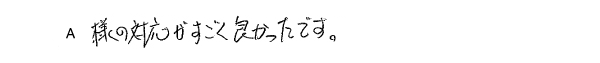 Ａ様（事務員）の対応がすごくよかったです。