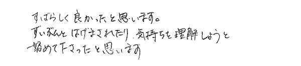 すばらしく良かったと思います。ずいぶんとはげまされたり、気持ちを理解しようと努めて下さったと思います。