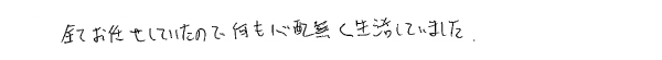 全てお任せしていたので、なにも心配無く生活していました。