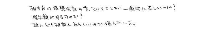 相手方の保険会社の言っていることが一般的に正しいのか？提示額が妥当なのか？誰にどう相談したらいいのか悩んでいた。