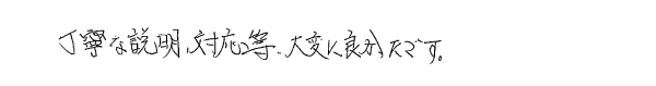 丁寧な説明、対応等、大変に良かったです