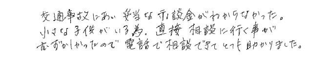 交通事故にあい、妥当な示談金がわからなかった。小さな子供がいる為、直接相談に行く事がむずかしかったので、電話で相談できてとても助かりました。