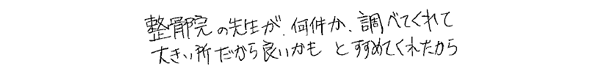 整骨院の先生が何件か調べてくれて，大きい所だから良いかもとすすめてくれたから