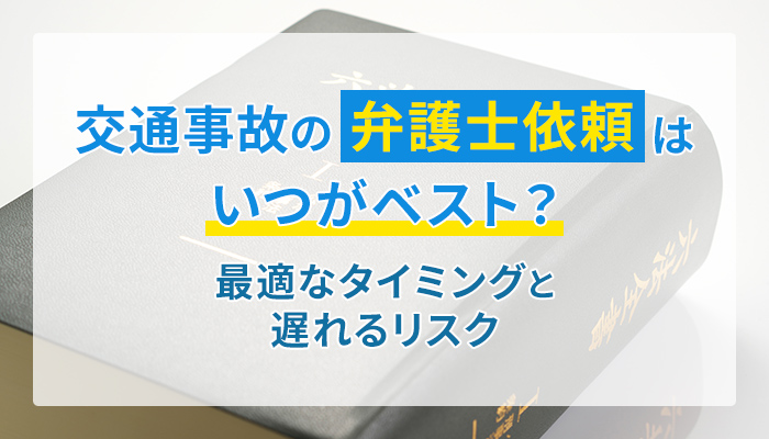 交通事故の弁護士依頼はいつがベスト？最適なタイミングと遅れるリスク