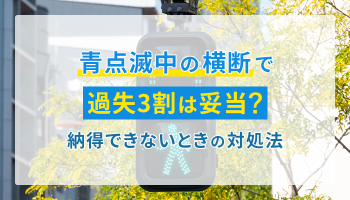 青点滅中の横断で過失3割は妥当？納得できないときの対処法